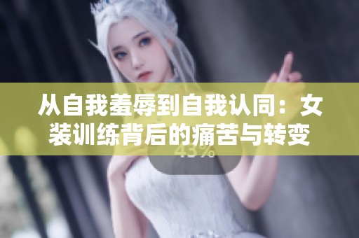 从自我羞辱到自我认同：女装训练背后的痛苦与转变