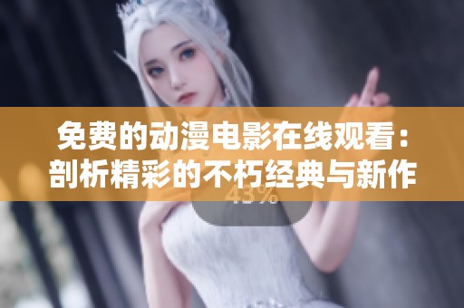 免费的动漫电影在线观看：剖析精彩的不朽经典与新作