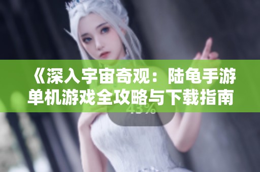 《深入宇宙奇观：陆龟手游单机游戏全攻略与下载指南》