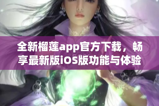 全新榴莲app官方下载，畅享最新版iOS版功能与体验