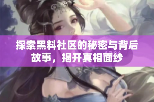 探索黑料社区的秘密与背后故事，揭开真相面纱