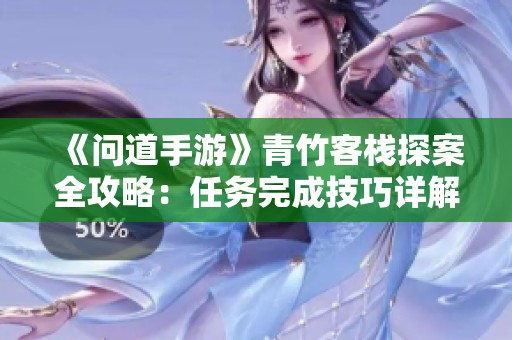 《问道手游》青竹客栈探案全攻略：任务完成技巧详解