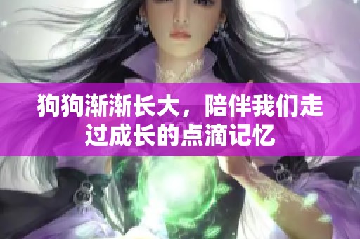 狗狗渐渐长大，陪伴我们走过成长的点滴记忆