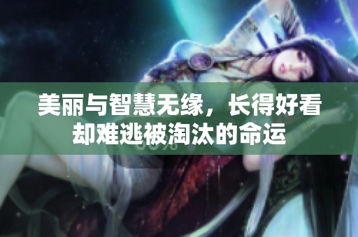 美丽与智慧无缘，长得好看却难逃被淘汰的命运