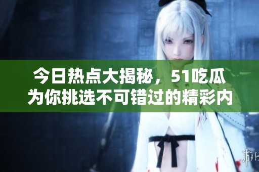 今日热点大揭秘，51吃瓜为你挑选不可错过的精彩内容