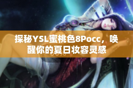 探秘YSL蜜桃色8Pocc，唤醒你的夏日妆容灵感