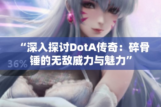 “深入探讨DotA传奇：碎骨锤的无敌威力与魅力”