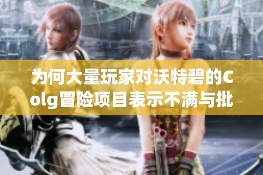 为何大量玩家对沃特碧的Colg冒险项目表示不满与批评