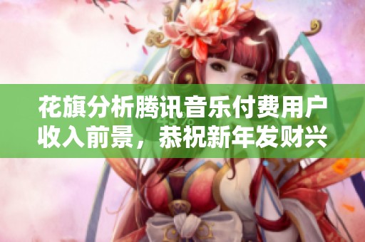 花旗分析腾讯音乐付费用户收入前景，恭祝新年发财兴旺