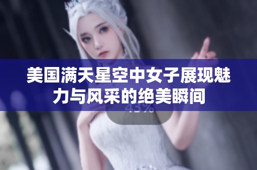 美国满天星空中女子展现魅力与风采的绝美瞬间