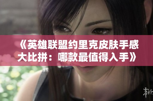 《英雄联盟约里克皮肤手感大比拼：哪款最值得入手》