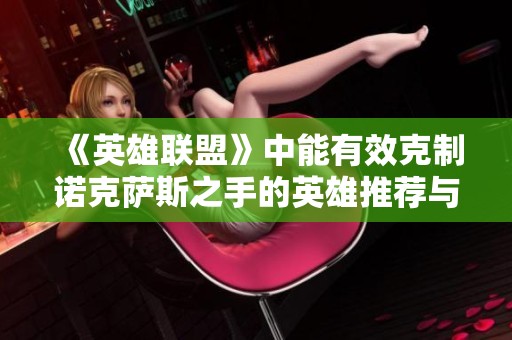 《英雄联盟》中能有效克制诺克萨斯之手的英雄推荐与解析