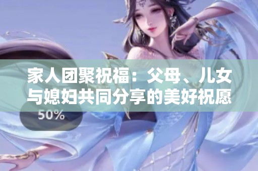 家人团聚祝福：父母、儿女与媳妇共同分享的美好祝愿