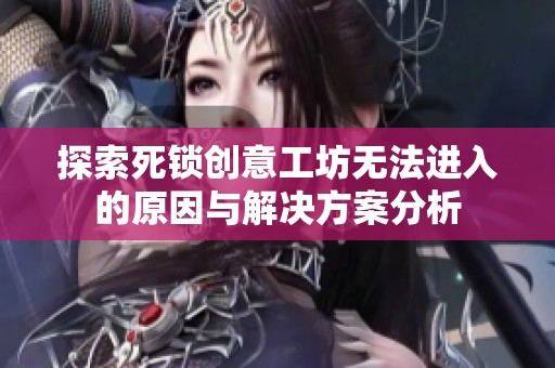 探索死锁创意工坊无法进入的原因与解决方案分析