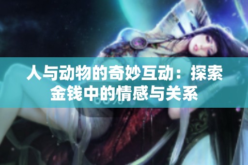 人与动物的奇妙互动：探索金钱中的情感与关系
