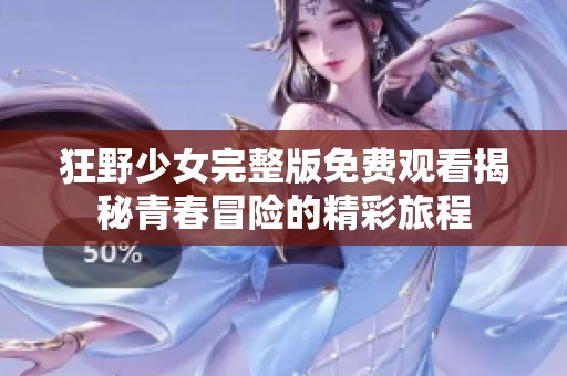 狂野少女完整版免费观看揭秘青春冒险的精彩旅程