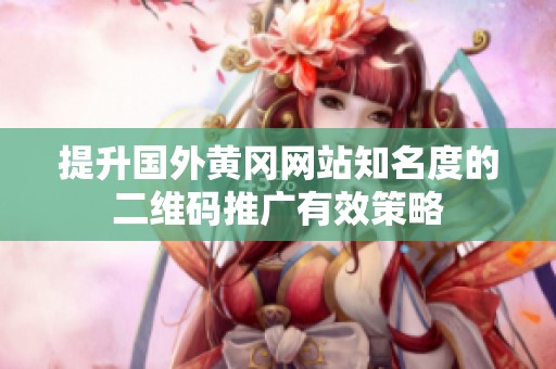 提升国外黄冈网站知名度的二维码推广有效策略