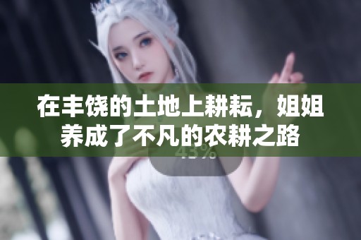 在丰饶的土地上耕耘，姐姐养成了不凡的农耕之路