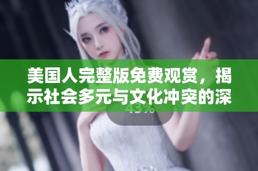 美国人完整版免费观赏，揭示社会多元与文化冲突的深刻内涵