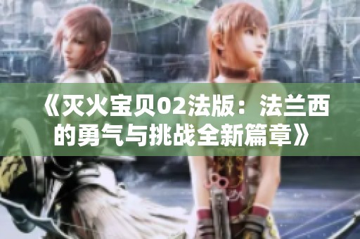 《灭火宝贝02法版：法兰西的勇气与挑战全新篇章》