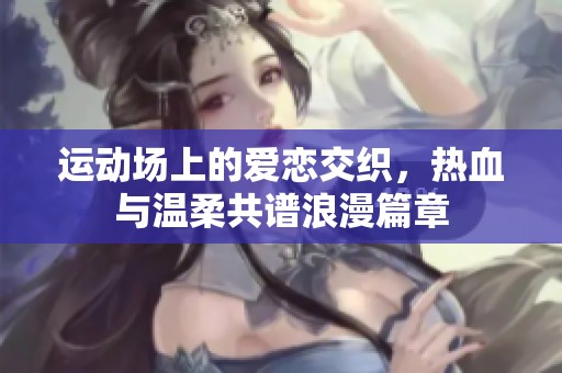运动场上的爱恋交织，热血与温柔共谱浪漫篇章