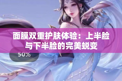 面膜双重护肤体验：上半脸与下半脸的完美蜕变