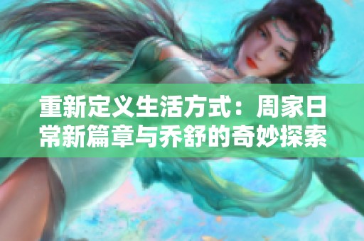 重新定义生活方式：周家日常新篇章与乔舒的奇妙探索