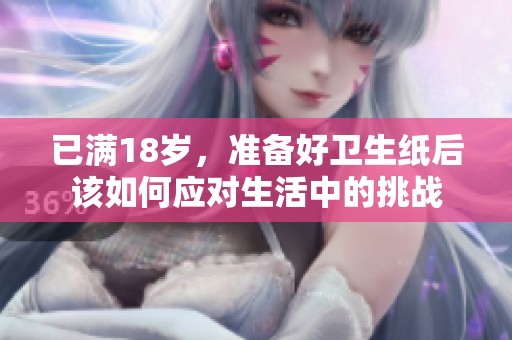 已满18岁，准备好卫生纸后该如何应对生活中的挑战