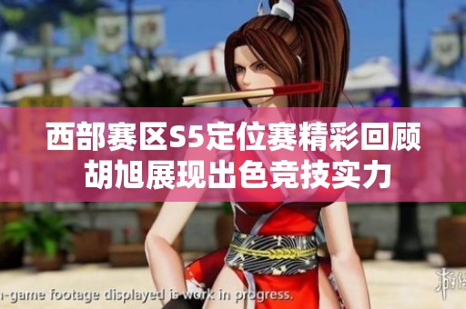 西部赛区S5定位赛精彩回顾 胡旭展现出色竞技实力