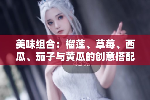 美味组合：榴莲、草莓、西瓜、茄子与黄瓜的创意搭配探索