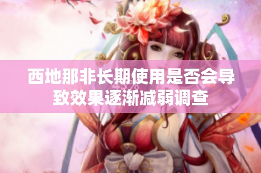 西地那非长期使用是否会导致效果逐渐减弱调查