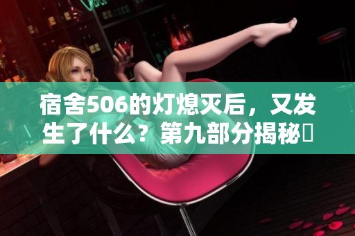 宿舍506的灯熄灭后，又发生了什么？第九部分揭秘與回顾
