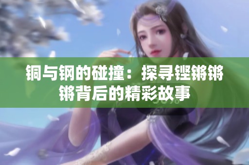 铜与钢的碰撞：探寻铿锵锵锵背后的精彩故事