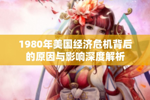 1980年美国经济危机背后的原因与影响深度解析