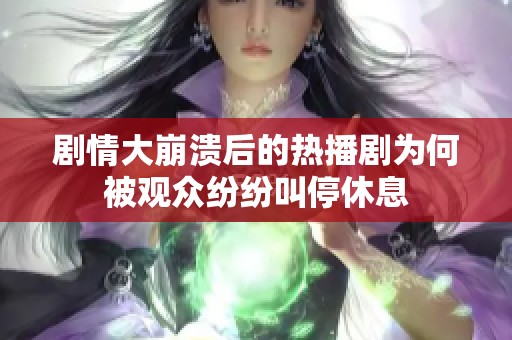 剧情大崩溃后的热播剧为何被观众纷纷叫停休息