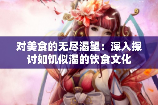 对美食的无尽渴望：深入探讨如饥似渴的饮食文化