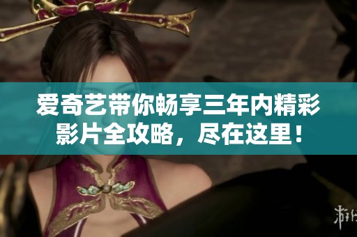 爱奇艺带你畅享三年内精彩影片全攻略，尽在这里！