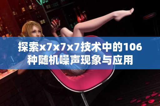 探索x7x7x7技术中的106种随机噪声现象与应用