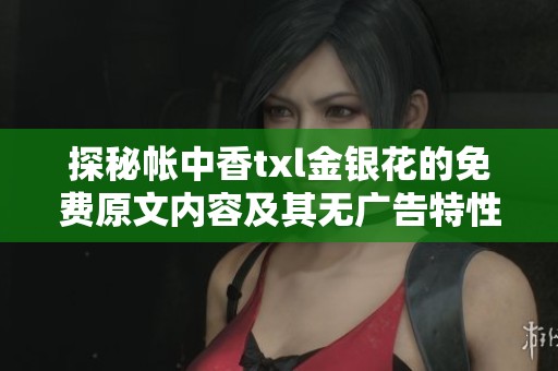 探秘帐中香txl金银花的免费原文内容及其无广告特性