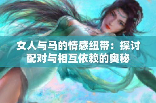 女人与马的情感纽带：探讨配对与相互依赖的奥秘