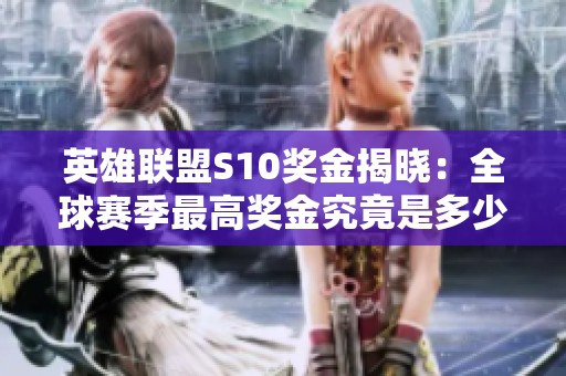 英雄联盟S10奖金揭晓：全球赛季最高奖金究竟是多少