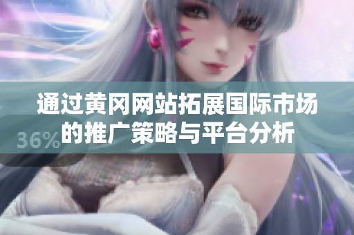 通过黄冈网站拓展国际市场的推广策略与平台分析