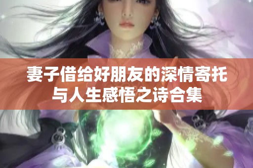 妻子借给好朋友的深情寄托与人生感悟之诗合集