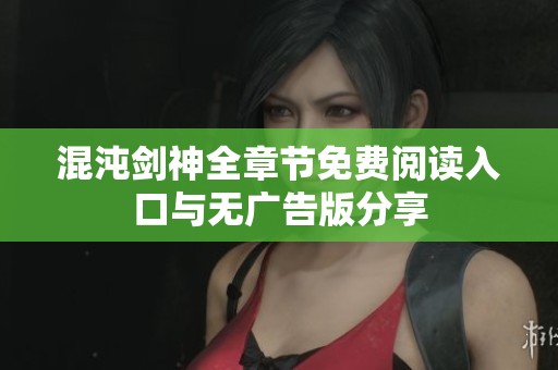 混沌剑神全章节免费阅读入口与无广告版分享