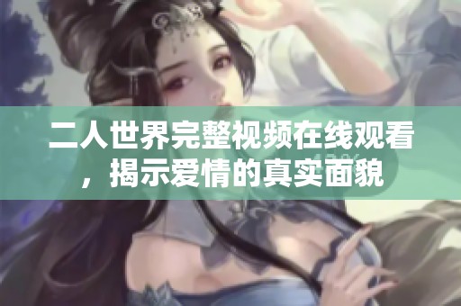 二人世界完整视频在线观看，揭示爱情的真实面貌