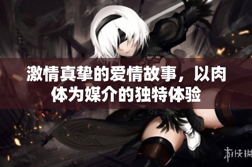 激情真挚的爱情故事，以肉体为媒介的独特体验