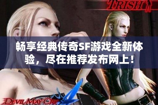 畅享经典传奇SF游戏全新体验，尽在推荐发布网上！