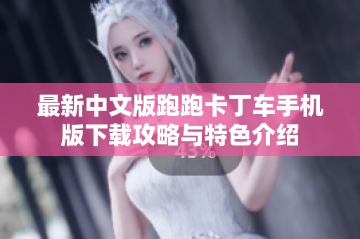最新中文版跑跑卡丁车手机版下载攻略与特色介绍