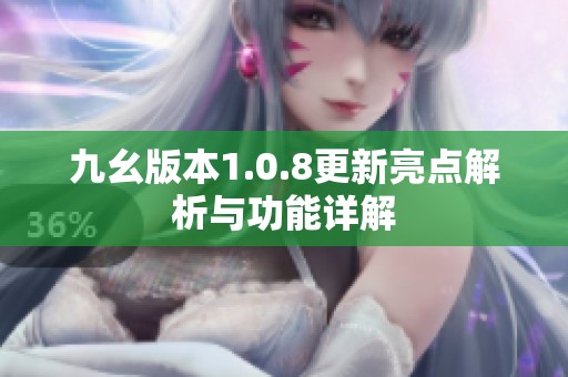 九幺版本1.0.8更新亮点解析与功能详解