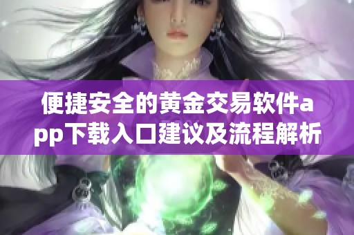 便捷安全的黄金交易软件app下载入口建议及流程解析